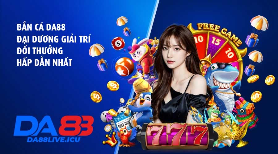 Bắn cá DA88 – Đại dương giải trí đổi thưởng hấp dẫn nhất