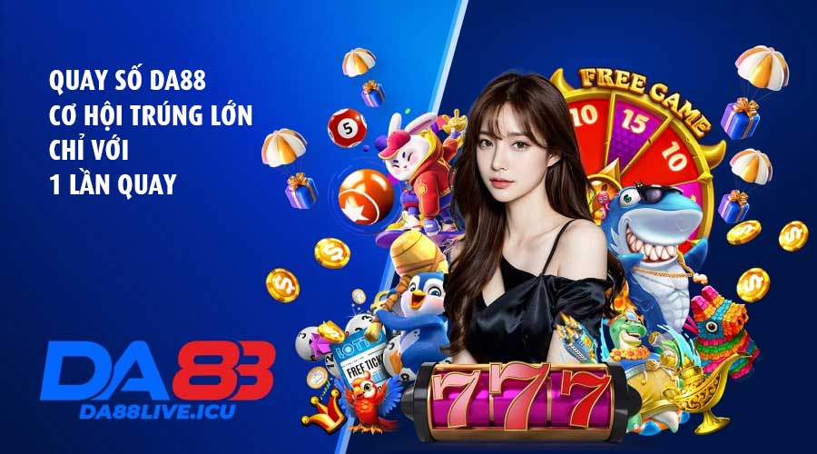 Quay số DA88 – Cơ hội trúng lớn chỉ với 1 lần quay